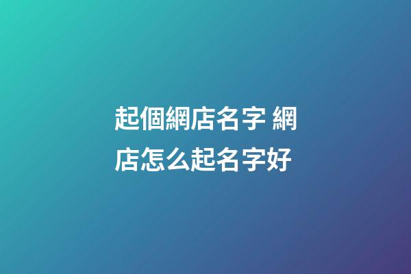 起個網店名字 網店怎么起名字好-第1張-店鋪起名-玄機派